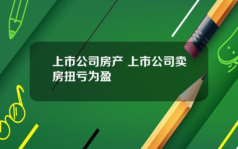 上市公司房产 上市公司卖房扭亏为盈